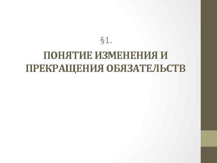 § 1. ПОНЯТИЕ ИЗМЕНЕНИЯ И ПРЕКРАЩЕНИЯ ОБЯЗАТЕЛЬСТВ 