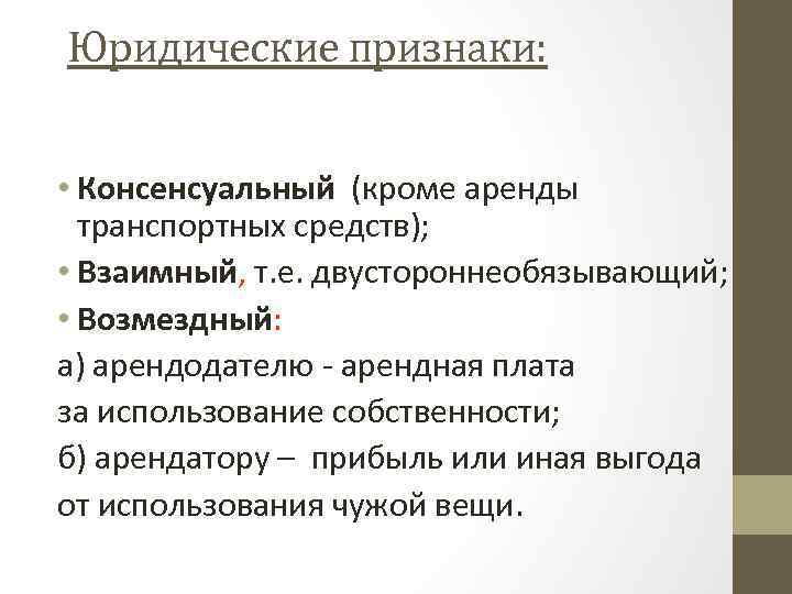 Юридические признаки: • Консенсуальный (кроме аренды транспортных средств); • Взаимный, т. е. двустороннеобязывающий; •