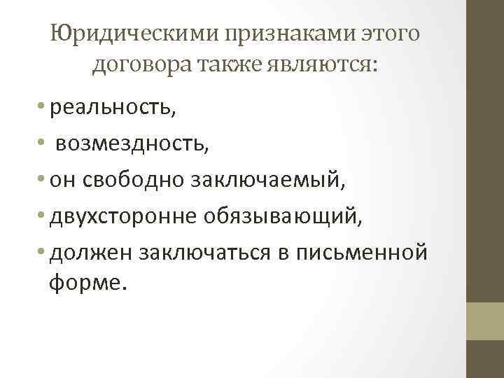 Юридическими признаками этого договора также являются: • реальность, • возмездность, • он свободно заключаемый,