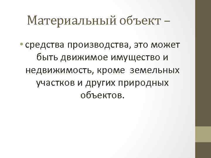 Материальный объект – • средства производства, это может быть движимое имущество и недвижимость, кроме