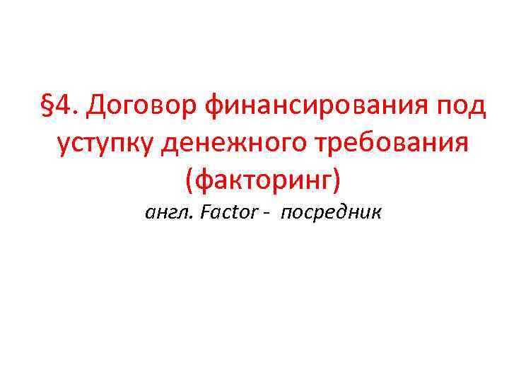 § 4. Договор финансирования под уступку денежного требования (факторинг) англ. Factor - посредник 