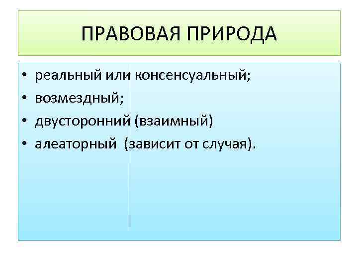 ПРАВОВАЯ ПРИРОДА • • реальный или консенсуальный; возмездный; двусторонний (взаимный) алеаторный (зависит от случая).