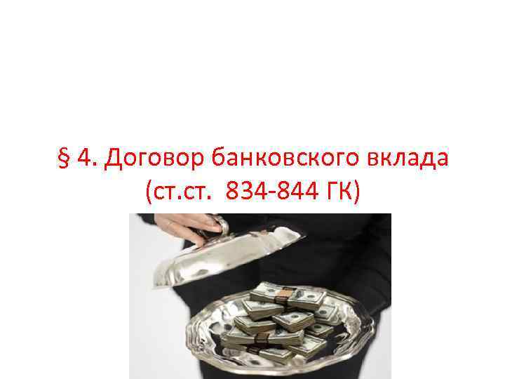 § 4. Договор банковского вклада (ст. 834 -844 ГК) 