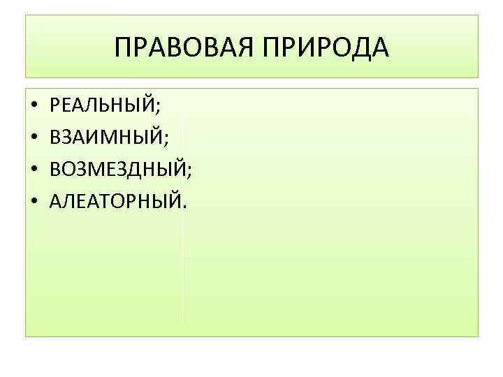 ПРАВОВАЯ ПРИРОДА • • РЕАЛЬНЫЙ; ВЗАИМНЫЙ; ВОЗМЕЗДНЫЙ; АЛЕАТОРНЫЙ. 