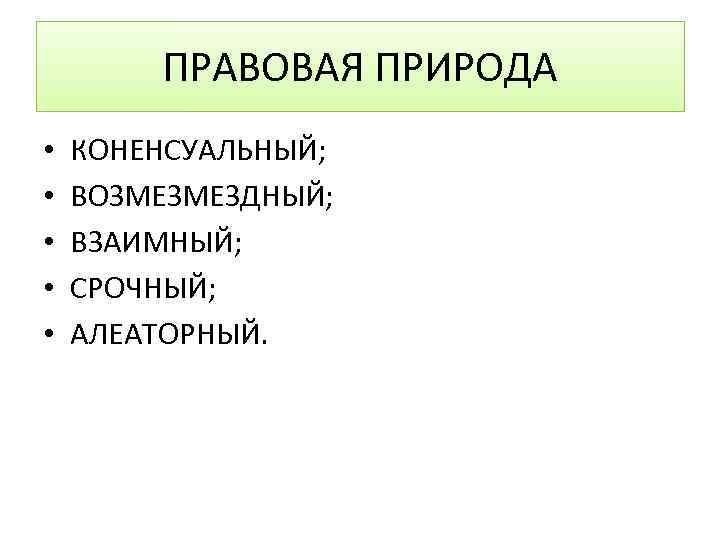 ПРАВОВАЯ ПРИРОДА • • • КОНЕНСУАЛЬНЫЙ; ВОЗМЕЗМЕЗДНЫЙ; ВЗАИМНЫЙ; СРОЧНЫЙ; АЛЕАТОРНЫЙ. 