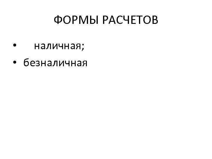 ФОРМЫ РАСЧЕТОВ • наличная; • безналичная 