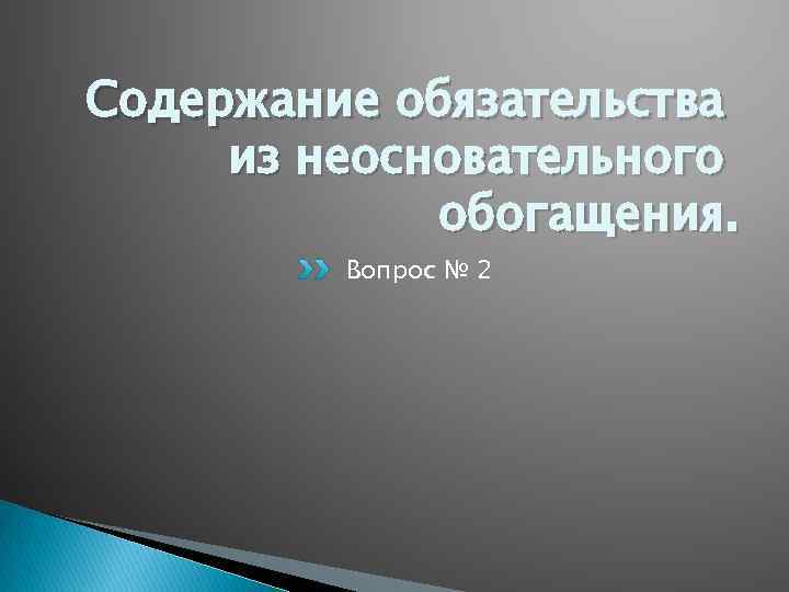 Понятие обязательства из неосновательного обогащения. Содержание обязательства вследствие неосновательного обогащения. Виды обязательств из неосновательного обогащения. Содержание обязательств из неосновательного обогащения.