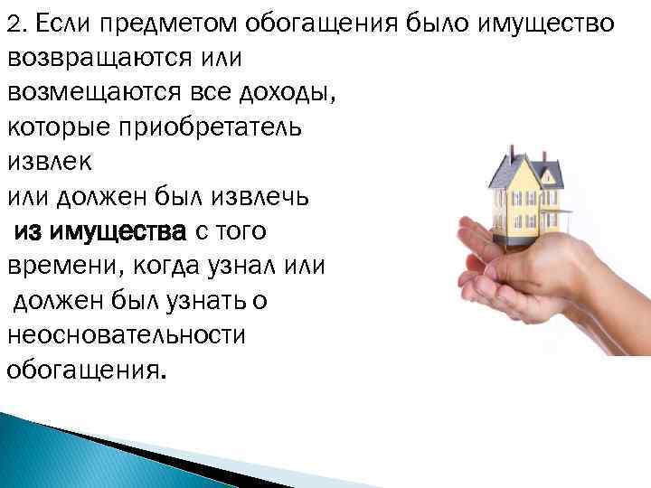 2. Если предметом обогащения было имущество возвращаются или возмещаются все доходы, которые приобретатель извлек