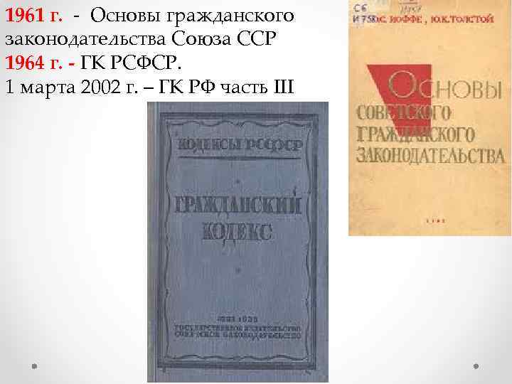 1961 г. - Основы гражданского законодательства Союза ССР 1964 г. - ГК РСФСР. 1