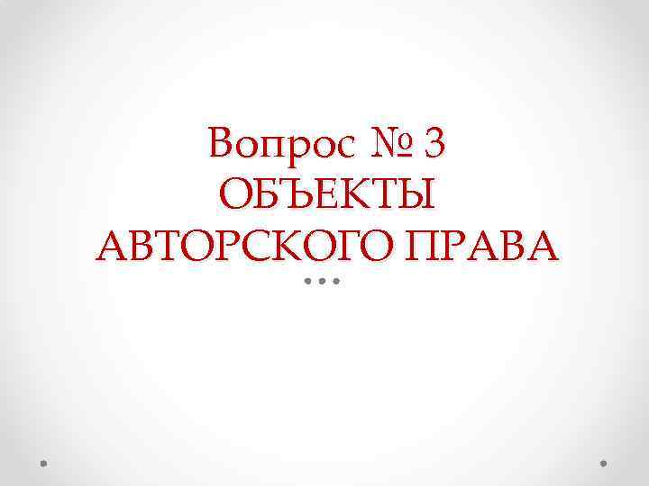 Вопрос № 3 ОБЪЕКТЫ АВТОРСКОГО ПРАВА 