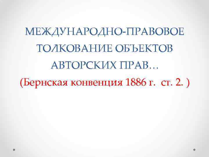 МЕЖДУНАРОДНО-ПРАВОВОЕ ТОЛКОВАНИЕ ОБЪЕКТОВ АВТОРСКИХ ПРАВ… (Бернская конвенция 1886 г. ст. 2. ) 