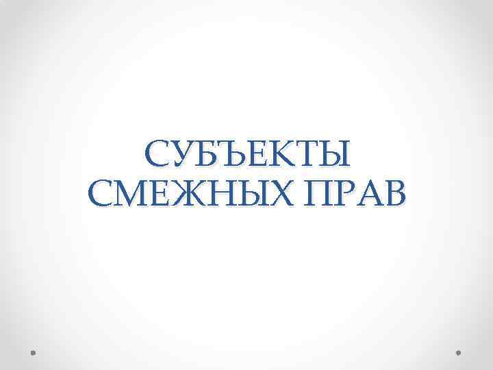 СУБЪЕКТЫ СМЕЖНЫХ ПРАВ 