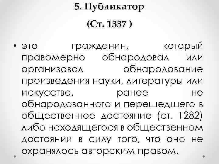 5. Публикатор (Ст. 1337 ) • это гражданин, который правомерно обнародовал или организовал обнародование