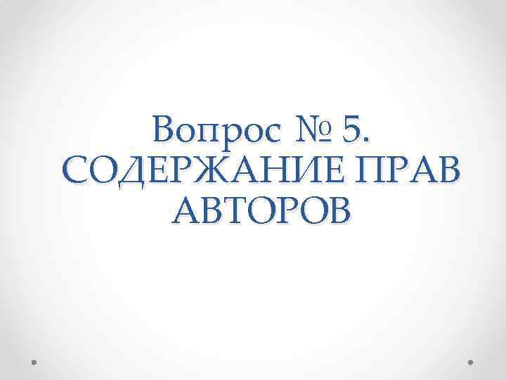 Вопрос № 5. СОДЕРЖАНИЕ ПРАВ АВТОРОВ 