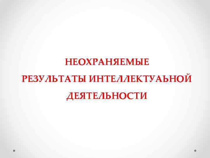 НЕОХРАНЯЕМЫЕ РЕЗУЛЬТАТЫ ИНТЕЛЛЕКТУАЬНОЙ ДЕЯТЕЛЬНОСТИ 