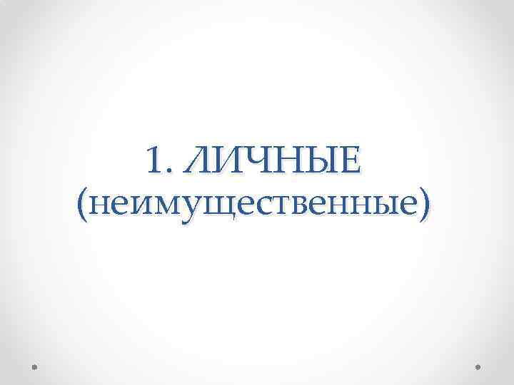 1. ЛИЧНЫЕ (неимущественные) 