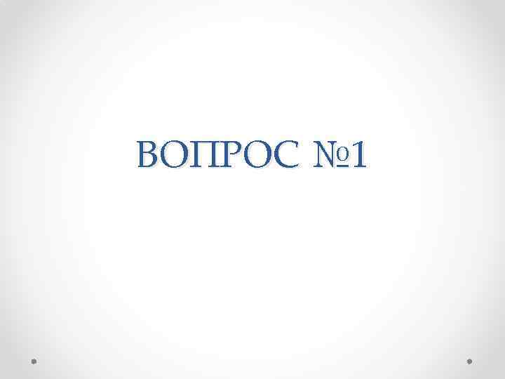 ВОПРОС № 1 