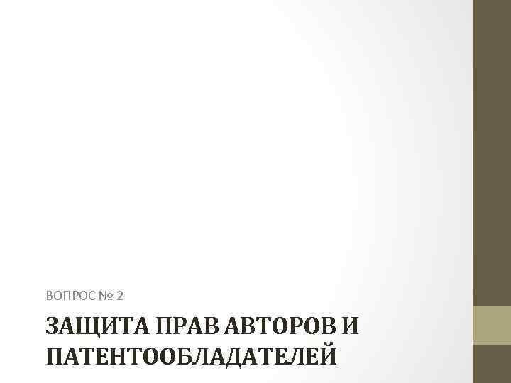 ВОПРОС № 2 ЗАЩИТА ПРАВ АВТОРОВ И ПАТЕНТООБЛАДАТЕЛЕЙ 
