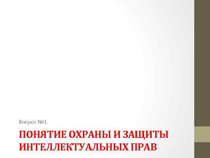 Вопрос № 1. ПОНЯТИЕ ОХРАНЫ И ЗАЩИТЫ ИНТЕЛЛЕКТУАЛЬНЫХ ПРАВ 