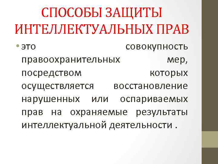 СПОСОБЫ ЗАЩИТЫ ИНТЕЛЛЕКТУАЛЬНЫХ ПРАВ • это совокупность правоохранительных мер, посредством которых осуществляется восстановление нарушенных