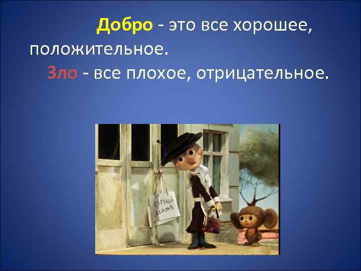Добро - это все хорошее, положительное. Зло - все плохое, отрицательное. 