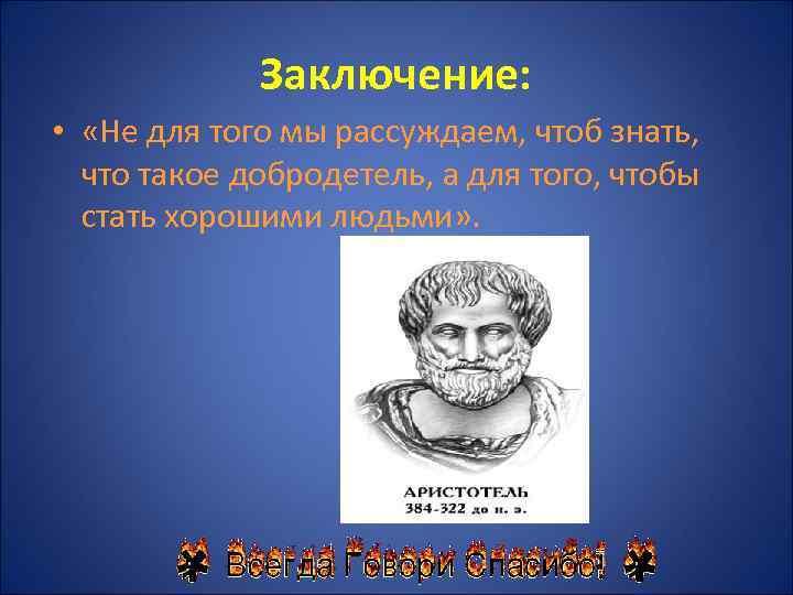 Заключение: • «Не для того мы рассуждаем, чтоб знать, что такое добродетель, а для