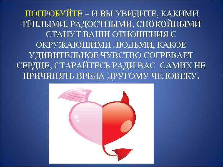  ПОПРОБУЙТЕ – И ВЫ УВИДИТЕ, КАКИМИ ТЁПЛЫМИ, РАДОСТНЫМИ, СПОКОЙНЫМИ СТАНУТ ВАШИ ОТНОШЕНИЯ С