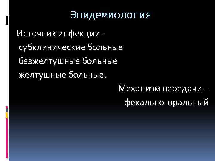 Эпидемиология Источник инфекции субклинические больные безжелтушные больные. Механизм передачи – фекально-оральный 