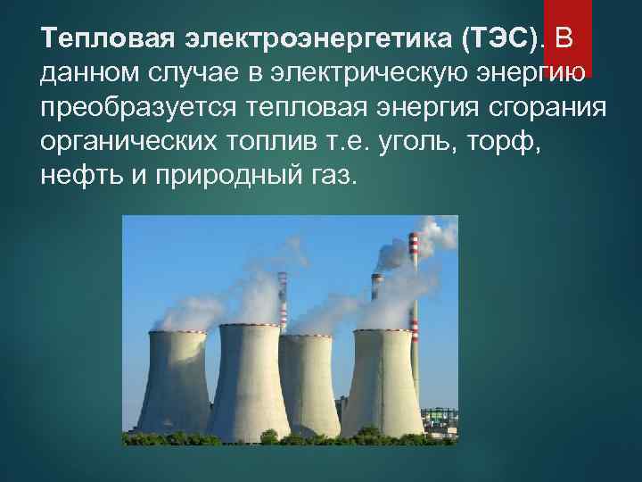 Тепловая электроэнергетика (ТЭС). В данном случае в электрическую энергию преобразуется тепловая энергия сгорания органических