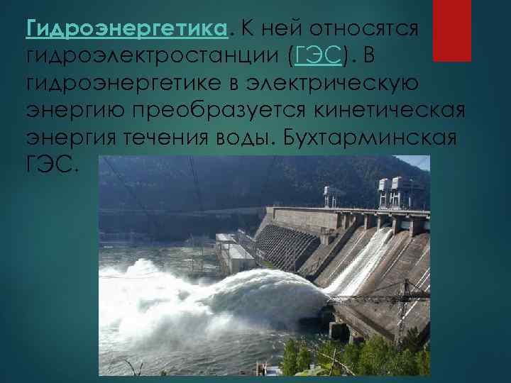 Гидроэнергетика. К ней относятся гидроэлектростанции (ГЭС). В гидроэнергетике в электрическую энергию преобразуется кинетическая энергия