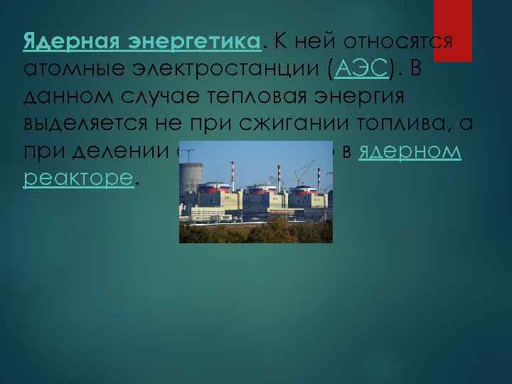 Ядерная энергетика. К ней относятся атомные электростанции (АЭС). В данном случае тепловая энергия выделяется