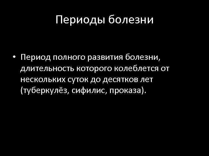 Периоды болезни • Период полного развития болезни, длительность которого колеблется от нескольких суток до