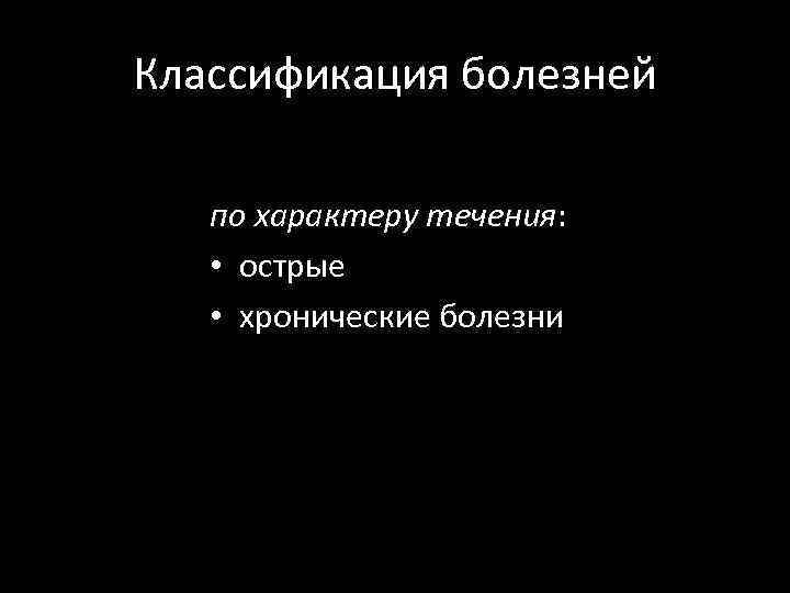 Классификация болезней по характеру течения: • острые • хронические болезни 