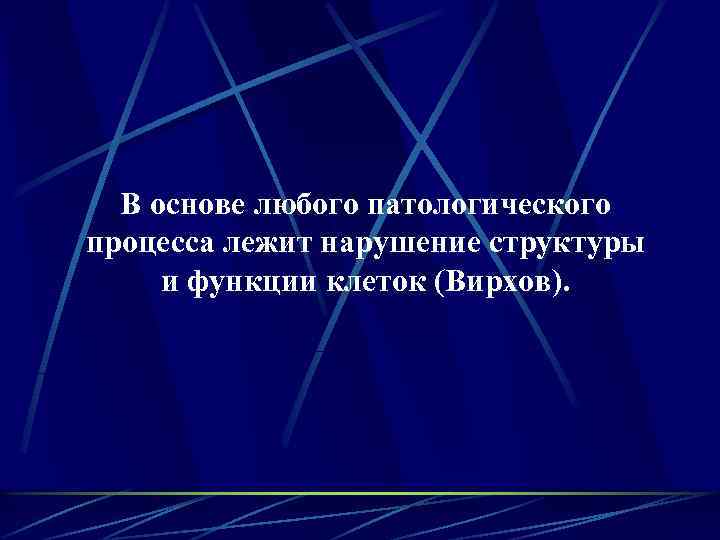 В основе любого патологического процесса лежит нарушение структуры и функции клеток (Вирхов). 