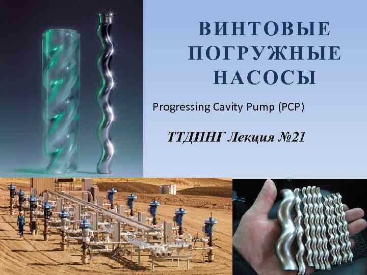 ВИНТОВЫЕ ПОГРУЖНЫЕ НАСОСЫ Progressing Cavity Pump (PCP) ТТДПНГ Лекция № 21 