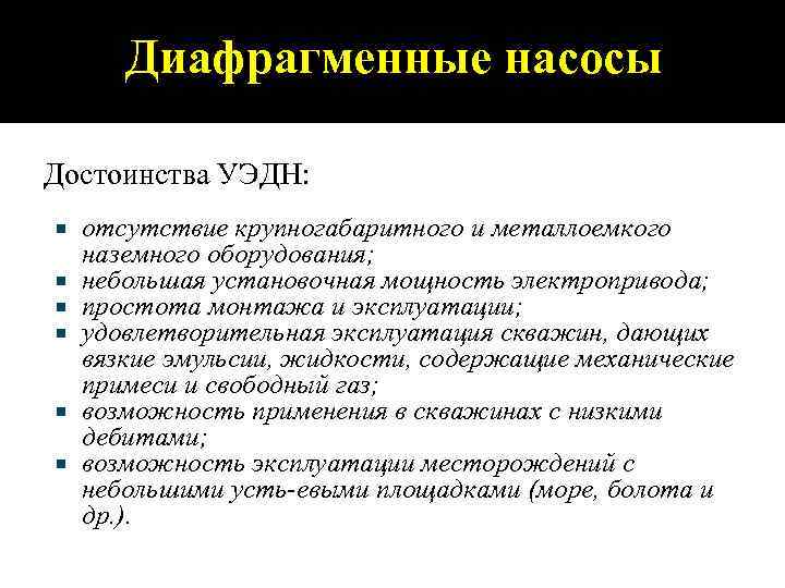 Диафрагменные насосы Достоинства УЭДН: отсутствие крупногабаритного и металлоемкого наземного оборудования; небольшая установочная мощность электропривода;