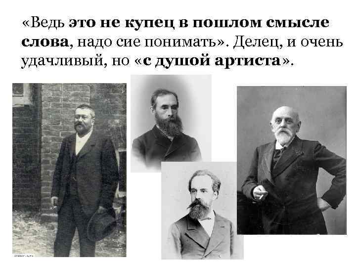  «Ведь это не купец в пошлом смысле слова, надо сие понимать» . Делец,