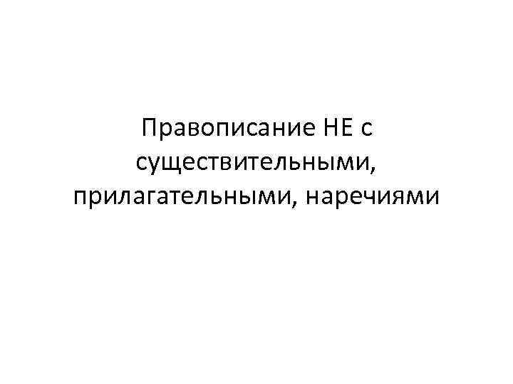 Правописание НЕ с существительными, прилагательными, наречиями 