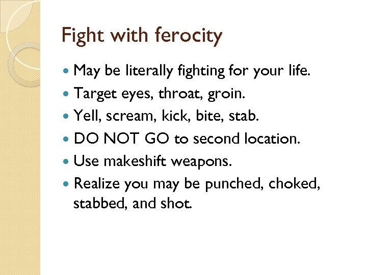 Fight with ferocity May be literally fighting for your life. Target eyes, throat, groin.