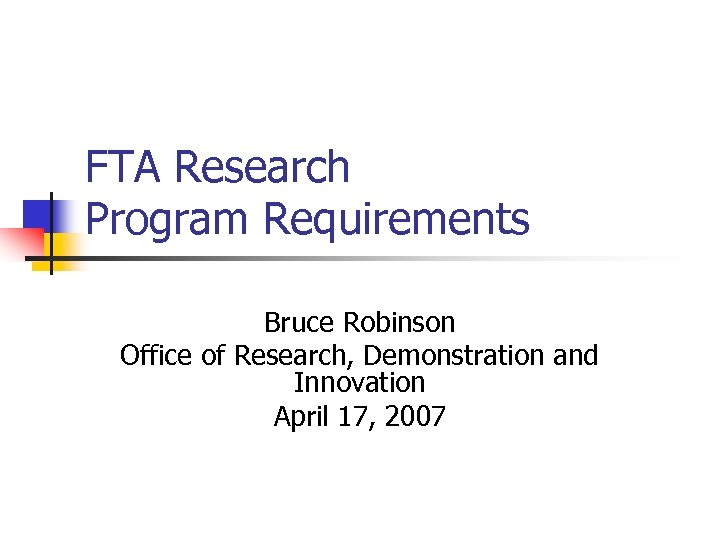 FTA Research Program Requirements Bruce Robinson Office of Research, Demonstration and Innovation April 17,