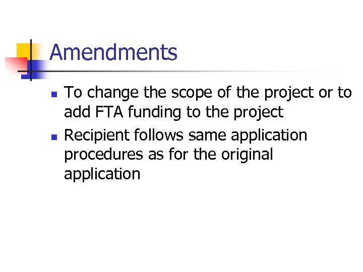 Amendments n n To change the scope of the project or to add FTA