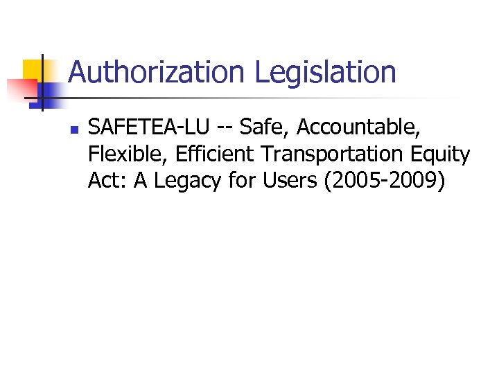 Authorization Legislation n SAFETEA-LU -- Safe, Accountable, Flexible, Efficient Transportation Equity Act: A Legacy