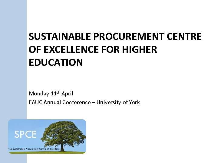 SUSTAINABLE PROCUREMENT CENTRE OF EXCELLENCE FOR HIGHER EDUCATION Monday 11 th April EAUC Annual