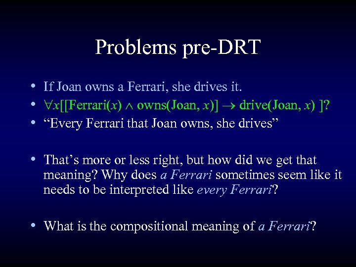 Problems pre-DRT • If Joan owns a Ferrari, she drives it. • x[[Ferrari(x) owns(Joan,