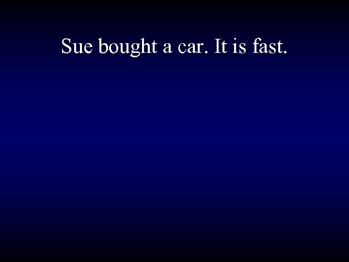 Sue bought a car. It is fast. 