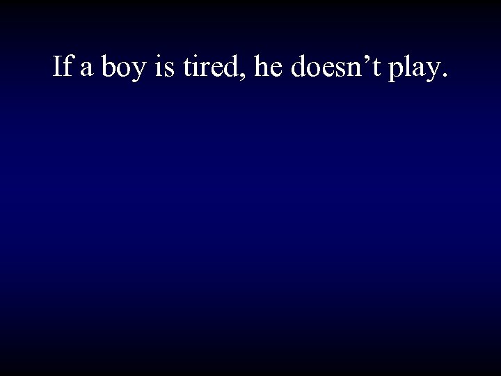 If a boy is tired, he doesn’t play. 