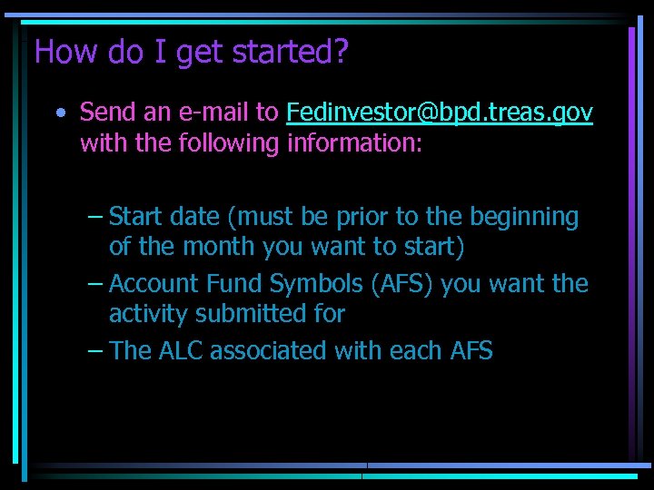 How do I get started? • Send an e-mail to Fedinvestor@bpd. treas. gov with