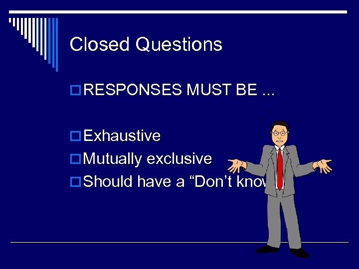 Closed Questions o RESPONSES MUST BE. . . o Exhaustive o Mutually exclusive o