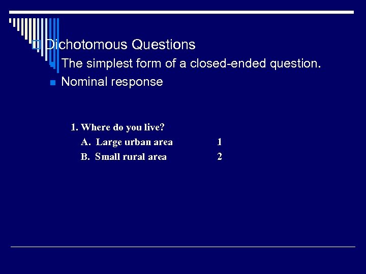o Dichotomous Questions n n The simplest form of a closed-ended question. Nominal response