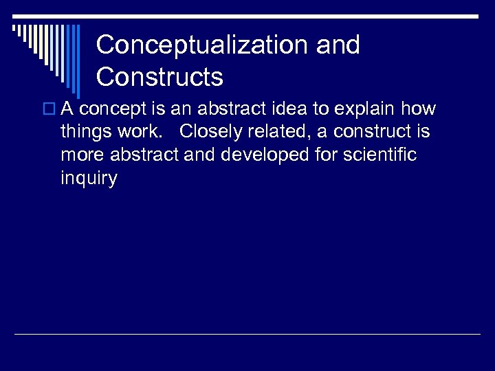 Conceptualization and Constructs o A concept is an abstract idea to explain how things